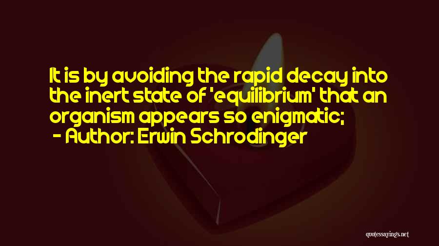 Erwin Schrodinger Quotes: It Is By Avoiding The Rapid Decay Into The Inert State Of 'equilibrium' That An Organism Appears So Enigmatic;