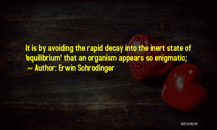 Erwin Schrodinger Quotes: It Is By Avoiding The Rapid Decay Into The Inert State Of 'equilibrium' That An Organism Appears So Enigmatic;