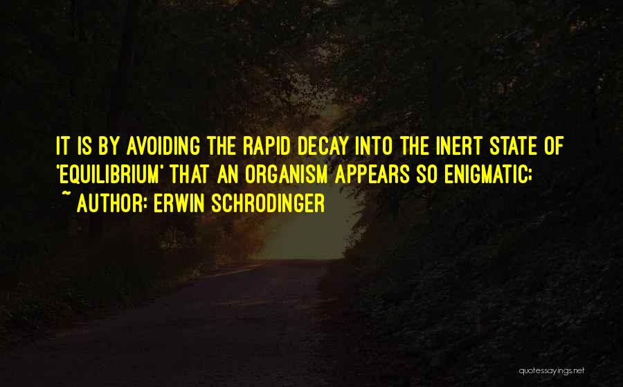 Erwin Schrodinger Quotes: It Is By Avoiding The Rapid Decay Into The Inert State Of 'equilibrium' That An Organism Appears So Enigmatic;