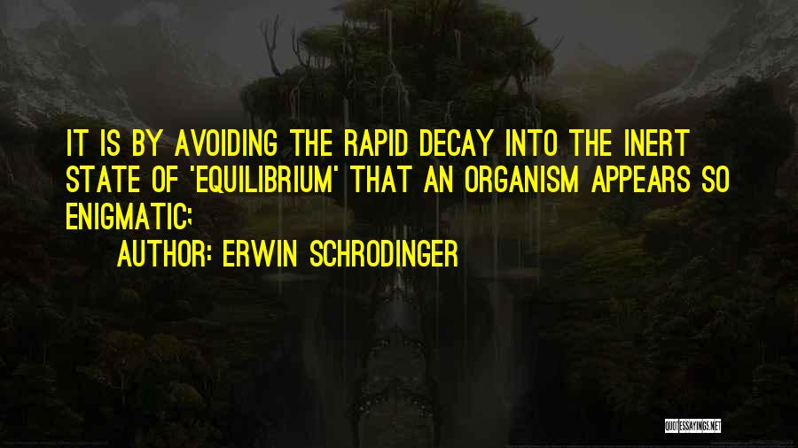 Erwin Schrodinger Quotes: It Is By Avoiding The Rapid Decay Into The Inert State Of 'equilibrium' That An Organism Appears So Enigmatic;