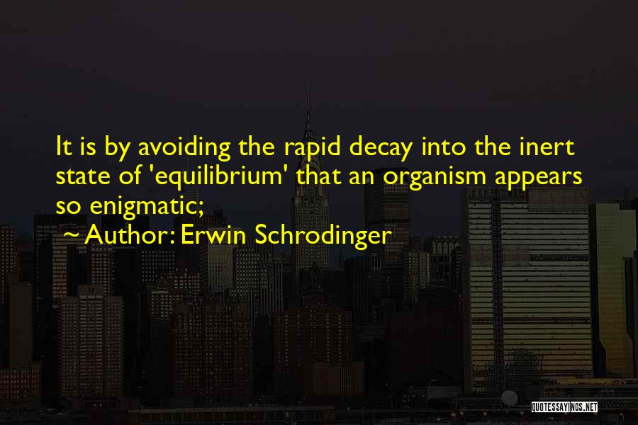 Erwin Schrodinger Quotes: It Is By Avoiding The Rapid Decay Into The Inert State Of 'equilibrium' That An Organism Appears So Enigmatic;