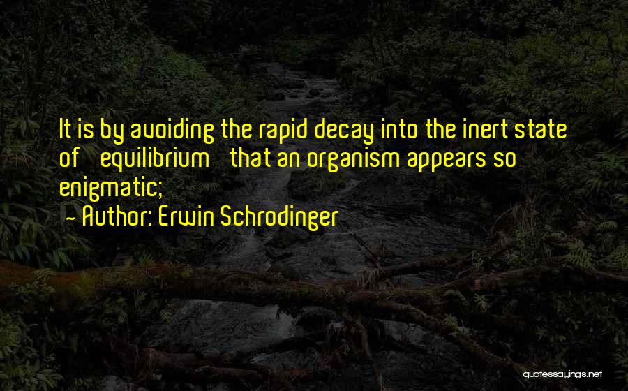 Erwin Schrodinger Quotes: It Is By Avoiding The Rapid Decay Into The Inert State Of 'equilibrium' That An Organism Appears So Enigmatic;