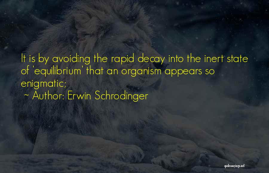 Erwin Schrodinger Quotes: It Is By Avoiding The Rapid Decay Into The Inert State Of 'equilibrium' That An Organism Appears So Enigmatic;