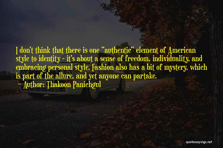 Thakoon Panichgul Quotes: I Don't Think That There Is One Authentic Element Of American Style To Identity - It's About A Sense Of