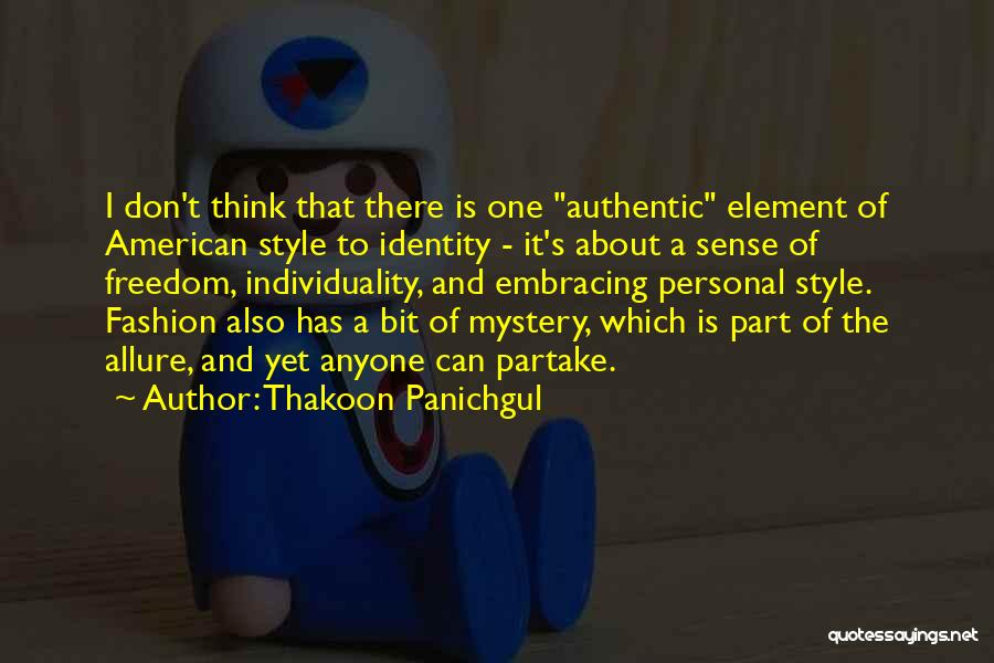 Thakoon Panichgul Quotes: I Don't Think That There Is One Authentic Element Of American Style To Identity - It's About A Sense Of