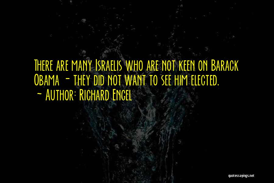 Richard Engel Quotes: There Are Many Israelis Who Are Not Keen On Barack Obama - They Did Not Want To See Him Elected.