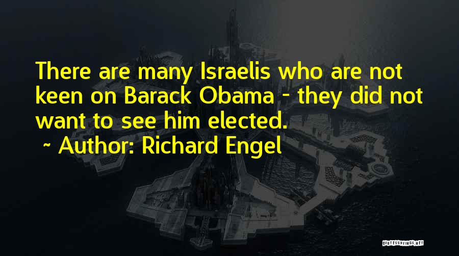 Richard Engel Quotes: There Are Many Israelis Who Are Not Keen On Barack Obama - They Did Not Want To See Him Elected.