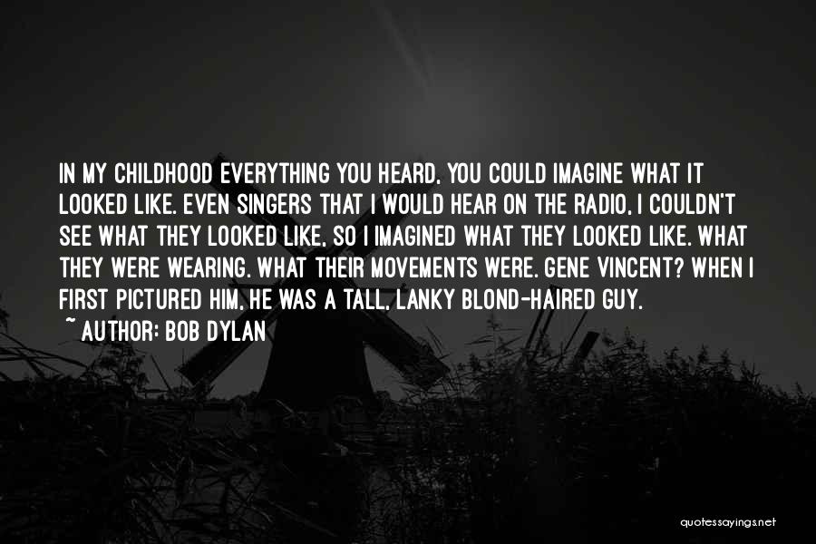 Bob Dylan Quotes: In My Childhood Everything You Heard, You Could Imagine What It Looked Like. Even Singers That I Would Hear On