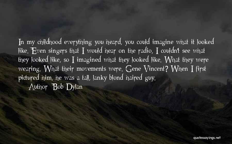 Bob Dylan Quotes: In My Childhood Everything You Heard, You Could Imagine What It Looked Like. Even Singers That I Would Hear On