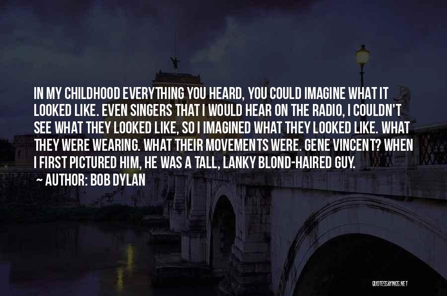 Bob Dylan Quotes: In My Childhood Everything You Heard, You Could Imagine What It Looked Like. Even Singers That I Would Hear On