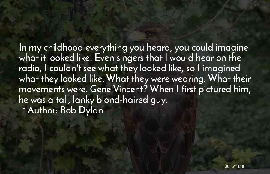Bob Dylan Quotes: In My Childhood Everything You Heard, You Could Imagine What It Looked Like. Even Singers That I Would Hear On