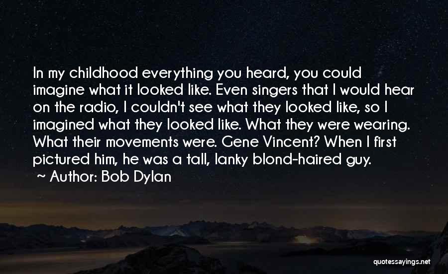 Bob Dylan Quotes: In My Childhood Everything You Heard, You Could Imagine What It Looked Like. Even Singers That I Would Hear On