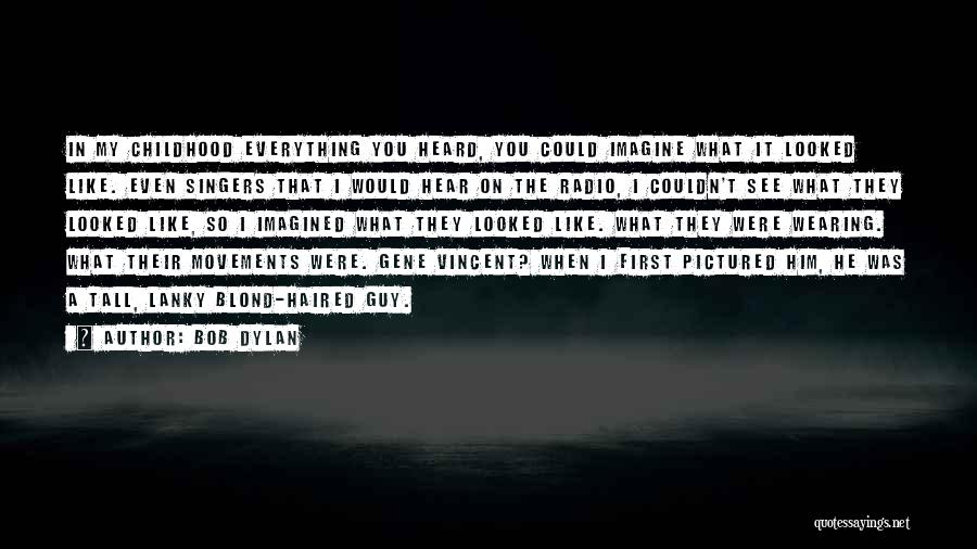 Bob Dylan Quotes: In My Childhood Everything You Heard, You Could Imagine What It Looked Like. Even Singers That I Would Hear On