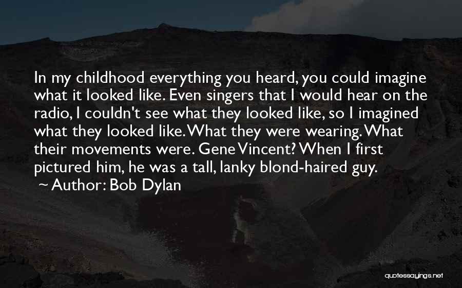 Bob Dylan Quotes: In My Childhood Everything You Heard, You Could Imagine What It Looked Like. Even Singers That I Would Hear On