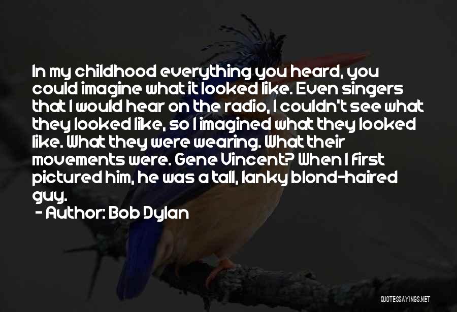 Bob Dylan Quotes: In My Childhood Everything You Heard, You Could Imagine What It Looked Like. Even Singers That I Would Hear On