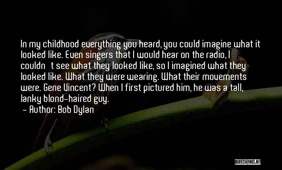 Bob Dylan Quotes: In My Childhood Everything You Heard, You Could Imagine What It Looked Like. Even Singers That I Would Hear On