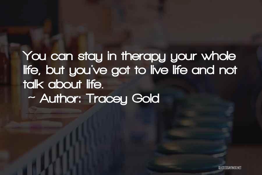 Tracey Gold Quotes: You Can Stay In Therapy Your Whole Life, But You've Got To Live Life And Not Talk About Life.