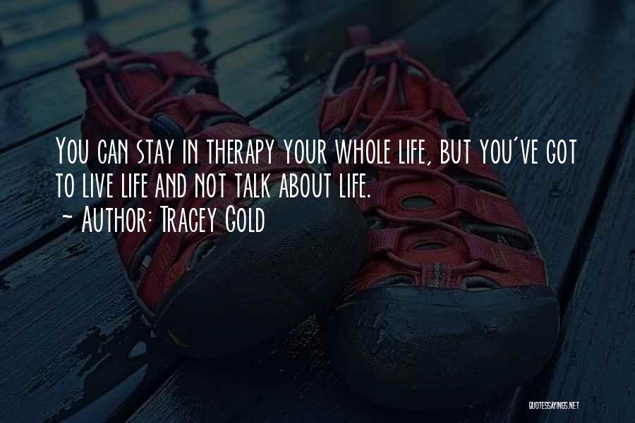 Tracey Gold Quotes: You Can Stay In Therapy Your Whole Life, But You've Got To Live Life And Not Talk About Life.