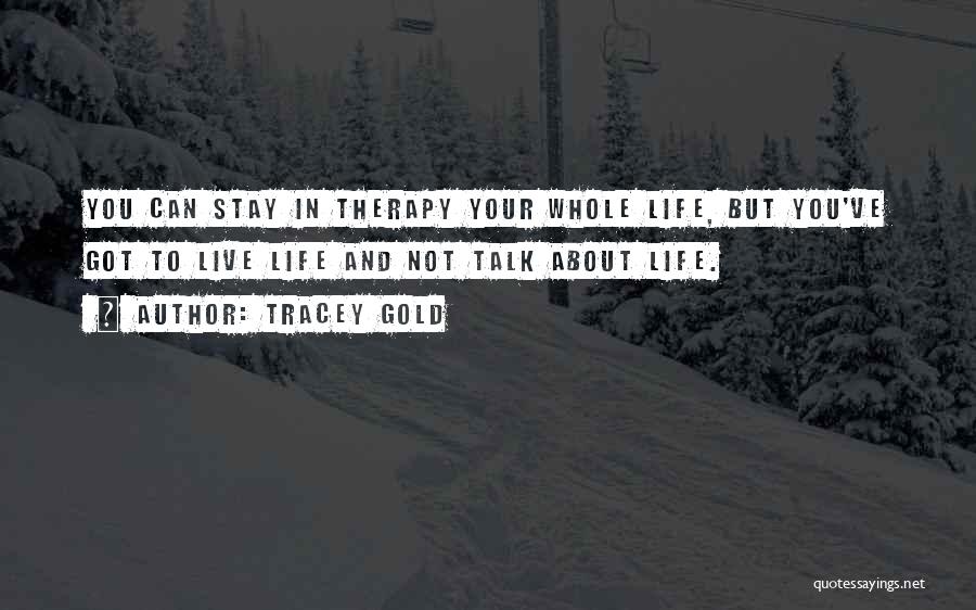 Tracey Gold Quotes: You Can Stay In Therapy Your Whole Life, But You've Got To Live Life And Not Talk About Life.