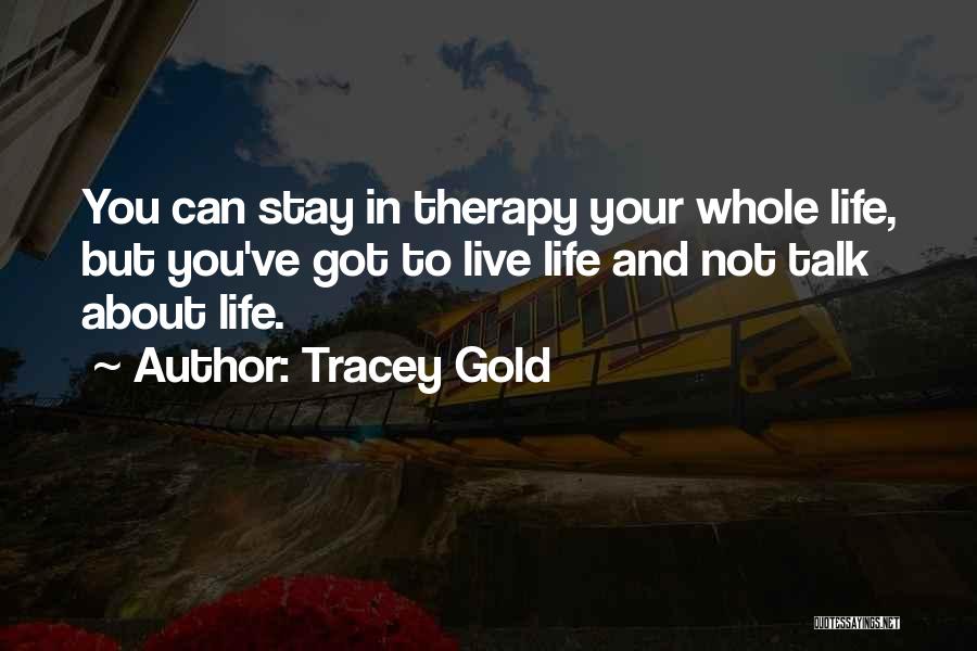 Tracey Gold Quotes: You Can Stay In Therapy Your Whole Life, But You've Got To Live Life And Not Talk About Life.