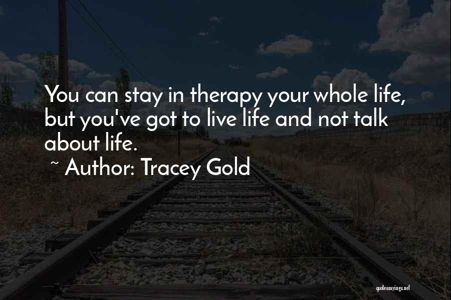 Tracey Gold Quotes: You Can Stay In Therapy Your Whole Life, But You've Got To Live Life And Not Talk About Life.