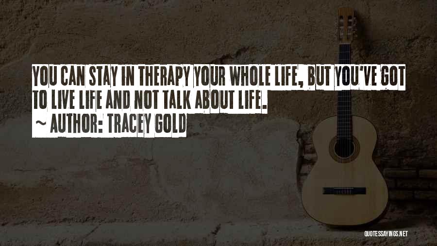 Tracey Gold Quotes: You Can Stay In Therapy Your Whole Life, But You've Got To Live Life And Not Talk About Life.