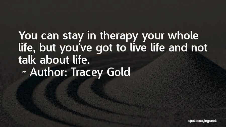 Tracey Gold Quotes: You Can Stay In Therapy Your Whole Life, But You've Got To Live Life And Not Talk About Life.