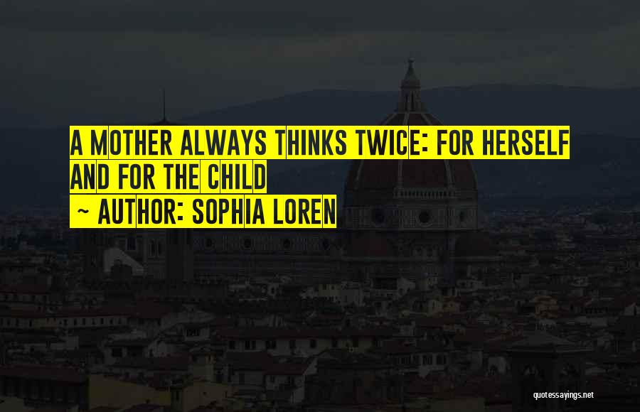 Sophia Loren Quotes: A Mother Always Thinks Twice: For Herself And For The Child