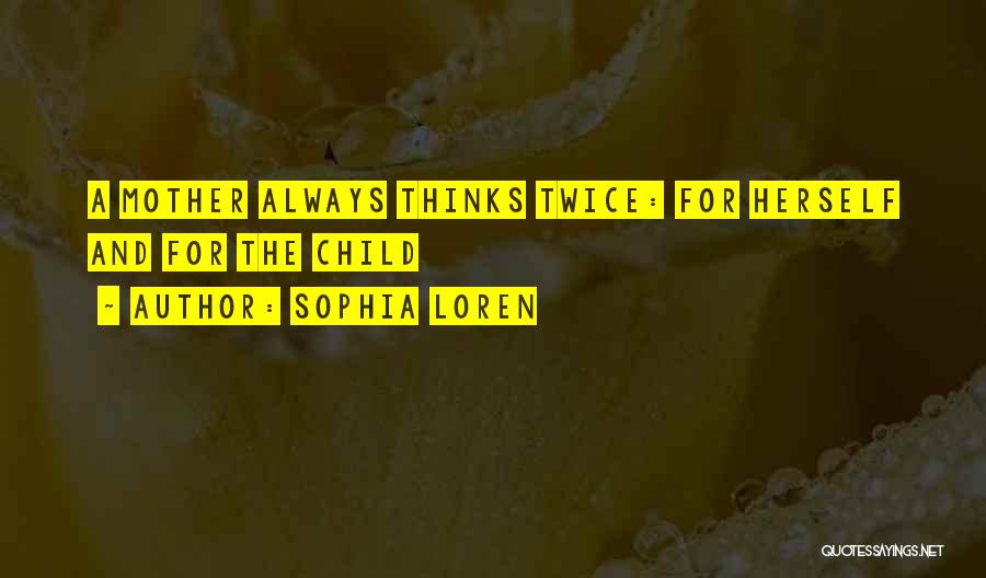 Sophia Loren Quotes: A Mother Always Thinks Twice: For Herself And For The Child