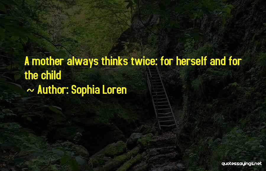 Sophia Loren Quotes: A Mother Always Thinks Twice: For Herself And For The Child