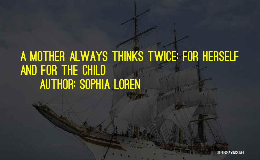 Sophia Loren Quotes: A Mother Always Thinks Twice: For Herself And For The Child