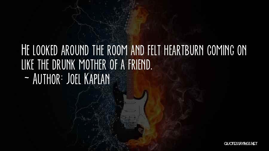 Joel Kaplan Quotes: He Looked Around The Room And Felt Heartburn Coming On Like The Drunk Mother Of A Friend.