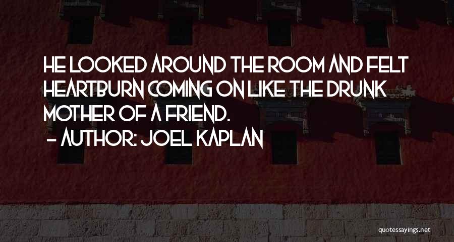 Joel Kaplan Quotes: He Looked Around The Room And Felt Heartburn Coming On Like The Drunk Mother Of A Friend.