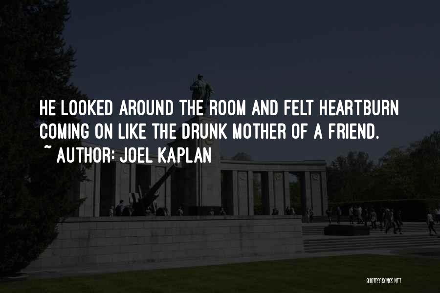 Joel Kaplan Quotes: He Looked Around The Room And Felt Heartburn Coming On Like The Drunk Mother Of A Friend.