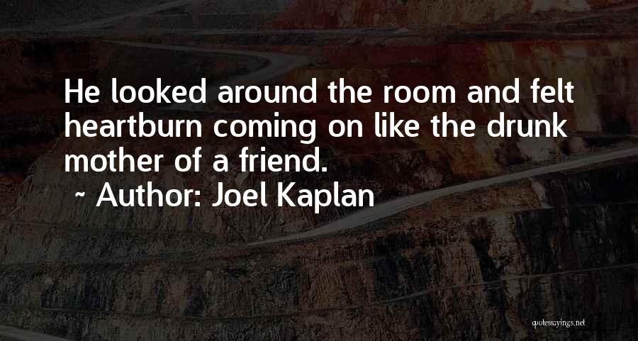Joel Kaplan Quotes: He Looked Around The Room And Felt Heartburn Coming On Like The Drunk Mother Of A Friend.