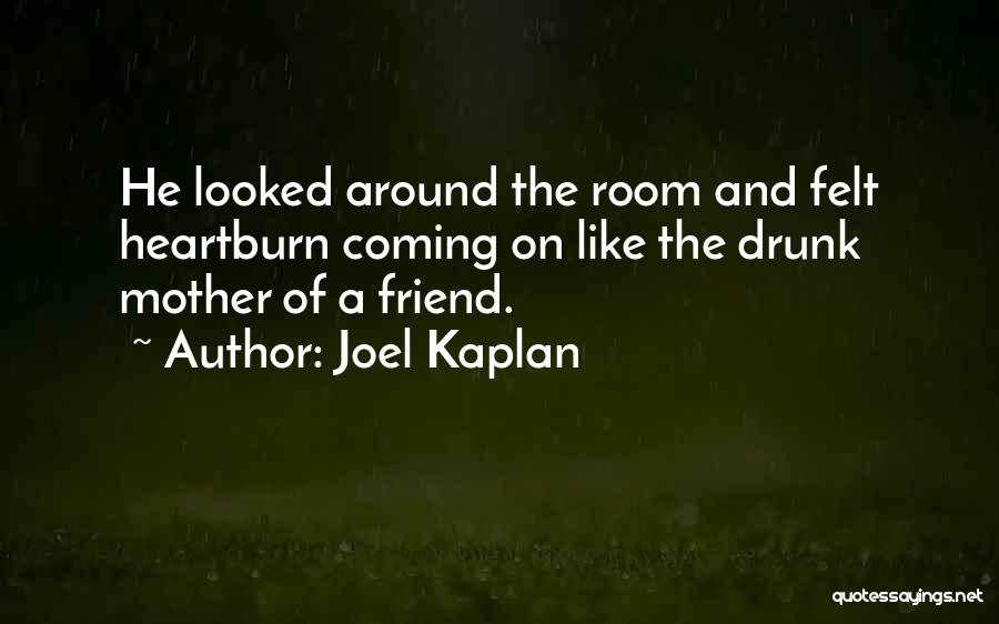 Joel Kaplan Quotes: He Looked Around The Room And Felt Heartburn Coming On Like The Drunk Mother Of A Friend.