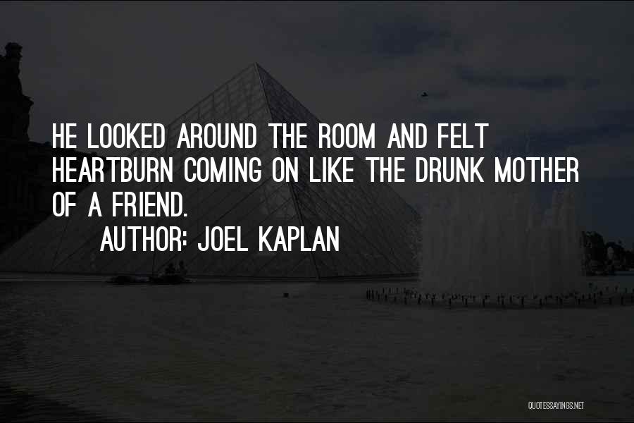 Joel Kaplan Quotes: He Looked Around The Room And Felt Heartburn Coming On Like The Drunk Mother Of A Friend.