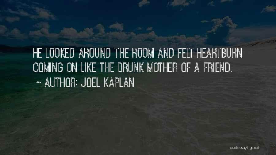 Joel Kaplan Quotes: He Looked Around The Room And Felt Heartburn Coming On Like The Drunk Mother Of A Friend.