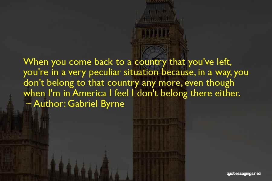 Gabriel Byrne Quotes: When You Come Back To A Country That You've Left, You're In A Very Peculiar Situation Because, In A Way,