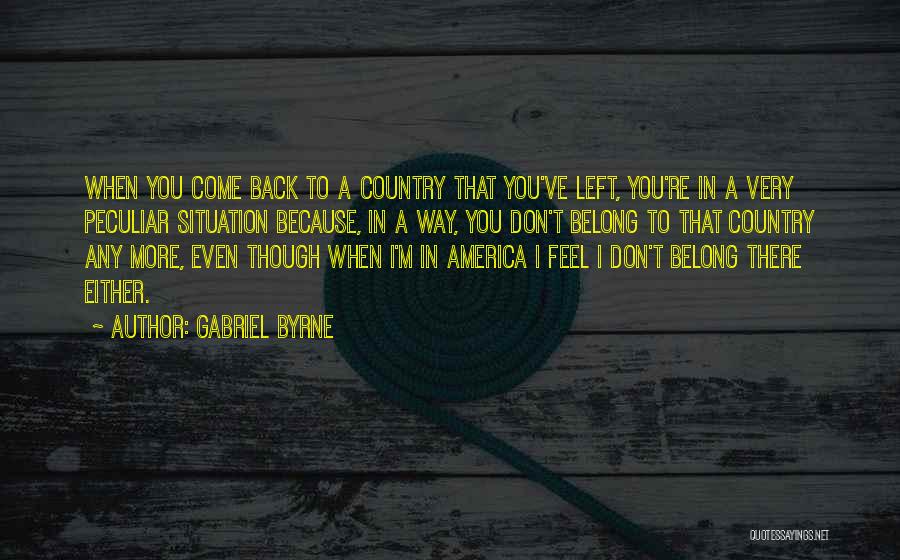Gabriel Byrne Quotes: When You Come Back To A Country That You've Left, You're In A Very Peculiar Situation Because, In A Way,