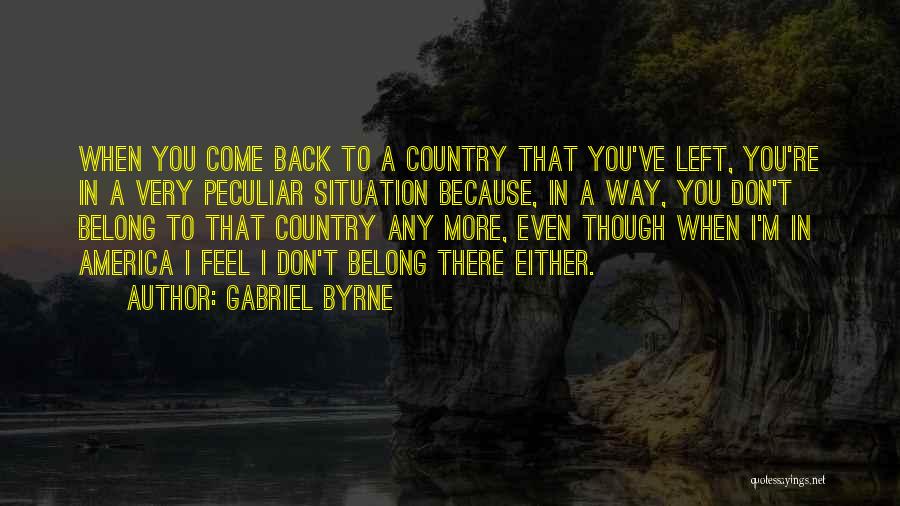 Gabriel Byrne Quotes: When You Come Back To A Country That You've Left, You're In A Very Peculiar Situation Because, In A Way,
