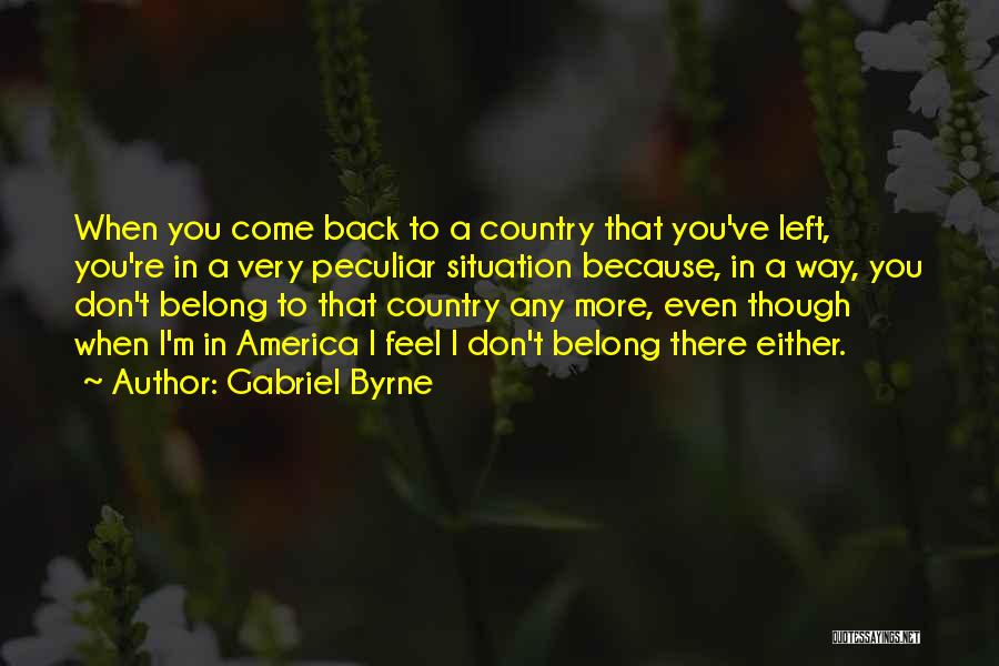 Gabriel Byrne Quotes: When You Come Back To A Country That You've Left, You're In A Very Peculiar Situation Because, In A Way,