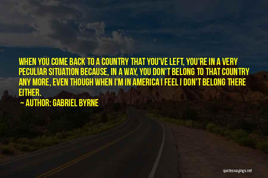 Gabriel Byrne Quotes: When You Come Back To A Country That You've Left, You're In A Very Peculiar Situation Because, In A Way,