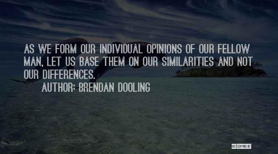 Brendan Dooling Quotes: As We Form Our Individual Opinions Of Our Fellow Man, Let Us Base Them On Our Similarities And Not Our