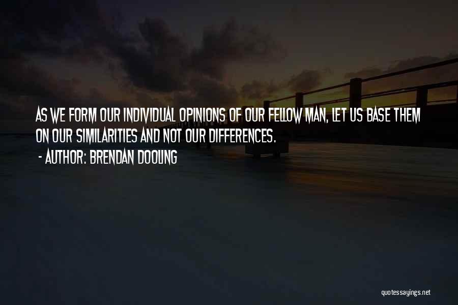 Brendan Dooling Quotes: As We Form Our Individual Opinions Of Our Fellow Man, Let Us Base Them On Our Similarities And Not Our