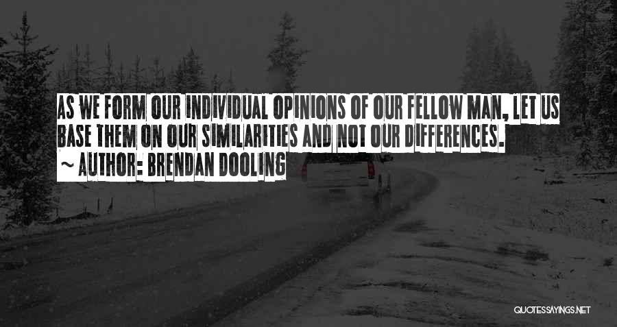 Brendan Dooling Quotes: As We Form Our Individual Opinions Of Our Fellow Man, Let Us Base Them On Our Similarities And Not Our