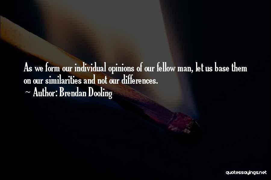 Brendan Dooling Quotes: As We Form Our Individual Opinions Of Our Fellow Man, Let Us Base Them On Our Similarities And Not Our