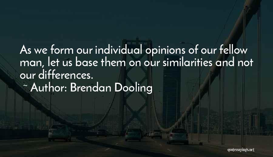 Brendan Dooling Quotes: As We Form Our Individual Opinions Of Our Fellow Man, Let Us Base Them On Our Similarities And Not Our