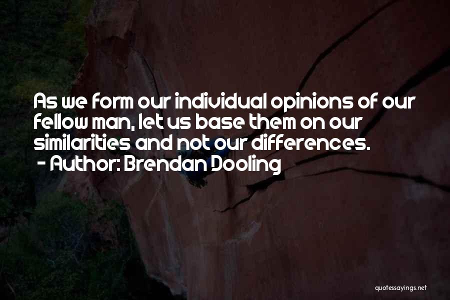 Brendan Dooling Quotes: As We Form Our Individual Opinions Of Our Fellow Man, Let Us Base Them On Our Similarities And Not Our