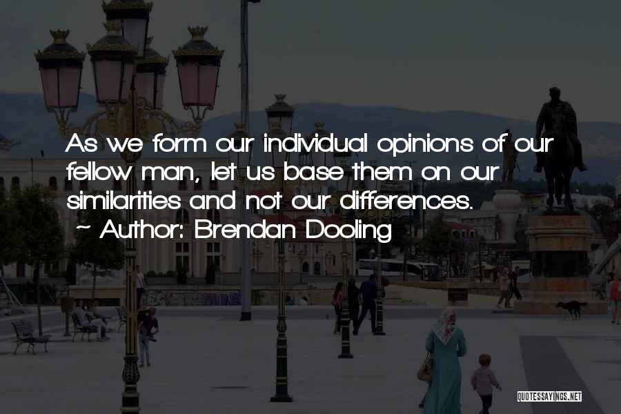 Brendan Dooling Quotes: As We Form Our Individual Opinions Of Our Fellow Man, Let Us Base Them On Our Similarities And Not Our